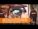 Continúan las investigaciones por la muerte de una mujer que fue atacada con ácido en Guayaquil