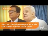Fiscal dice que pago millonario no tiene relación con Toachi Pilatón - Teleamazonas