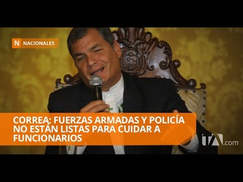 Correa: Fuerzas Armadas y Policía no están listas para cuidar a funcionarios