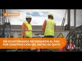 500 ecuatorianos retornaron al país por construcción del metro de Quito