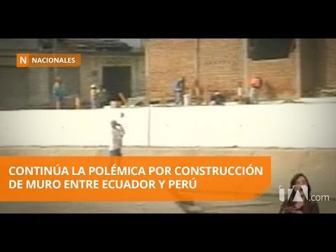 Persiste el impasse entre Ecuador y Perú por la construcción del muro - Teleamazonas