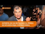 Interpol no ha rechazado el pedido de difusión roja contra Correa -Teleamazonas