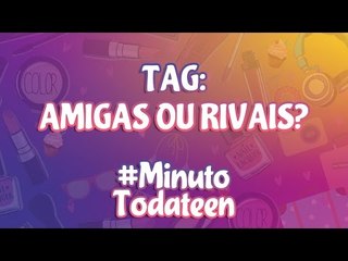 TAG: AMIGAS OU RIVAIS? - #minutotodateen