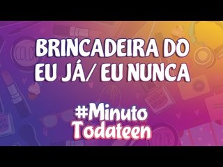 EU JÁ/EU NUNCA! - #minutotodateen