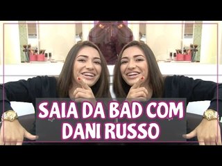 Ta na bad? Dani Russo te ajuda a sair dessa!