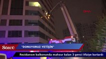 Rezidansın balkonunda mahsur kalan 3 genci itfaiye kurtardı