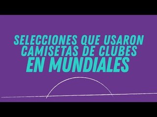 Selecciones que usaron camisetas de clubes en mundiales