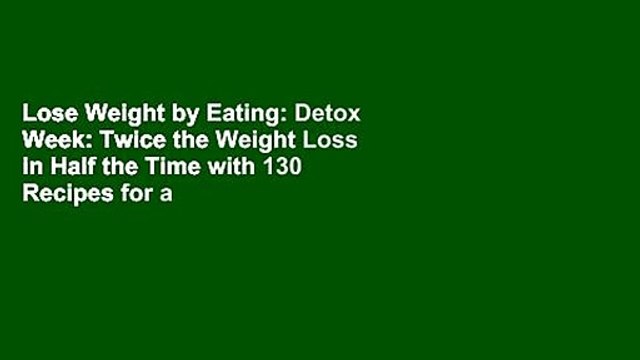 Lose Weight by Eating: Detox Week: Twice the Weight Loss in Half the Time with 130 Recipes for a