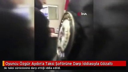 Oyuncu Özgür Aydın'a Taksi Şoförüne Darp İddiasıyla Gözaltı
