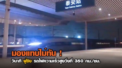 มองแทบไม่ทัน ! วินาที “ฟู่ซิง” รถไฟความเร็วสูง วิ่งที่ความเร็ว 350 กม./ชม.