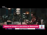 Alexa se integra a servicios en Bancomer | Noticias con Yuriria Sierra