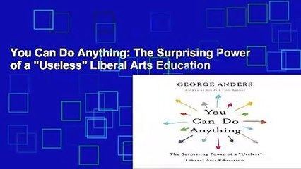 You Can Do Anything: The Surprising Power of a "Useless" Liberal Arts Education