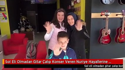 Sol Eli Olmadan Gitar Çalıp Konser Veren Nuriye Hayallerine Kavuşuyor