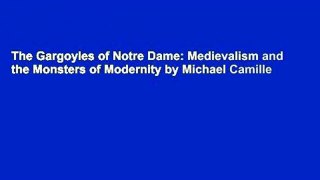 The Gargoyles of Notre Dame: Medievalism and the Monsters of Modernity by Michael Camille