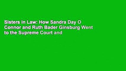 Sisters in Law: How Sandra Day O Connor and Ruth Bader Ginsburg Went to the Supreme Court and