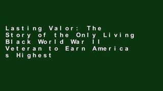 Lasting Valor: The Story of the Only Living Black World War II Veteran to Earn America s Highest