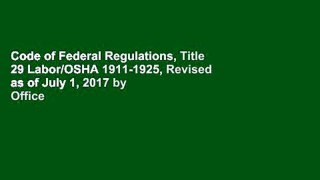 Code of Federal Regulations, Title 29 Labor/OSHA 1911-1925, Revised as of July 1, 2017 by Office