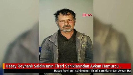 Hatay Reyhanlı Saldırısının Firari Sanıklarından Aykan Hamurcu Yakalandı-