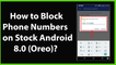 How to Block Phone Numbers on Stock Android 8.0 Oreo?