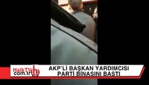 Aday gösterilmeyen AKP'li Başkan Yardımcısı parti binasını bastı