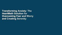 Transforming Anxiety: The HeartMath Solution for Overcoming Fear and Worry and Creating Serenity: