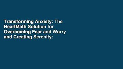 Transforming Anxiety: The HeartMath Solution for Overcoming Fear and Worry and Creating Serenity: