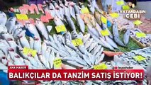 Balıkçılar da tanzim satış istiyor!