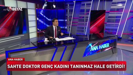 Sahte doktor genç kadını tanınmaz hale getirdi!