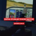 Dijital oyunlar tehlike saçıyor