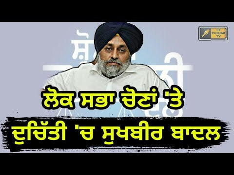 ਟਕਸਾਲੀਆਂ ਨੇ ਵੀ ਵਧਾਈ ਸੁਖਬੀਰ ਦੀ ਚਿੰਤਾ Sukhbir Badal is confused for Lok Sabha elections 2019