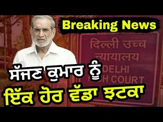 ਸੱਜਣ ਕੁਮਾਰ ਦੀਆਂ ਹੋਰ ਵਧੀਆਂ ਮੁਸ਼ਕਿਲਾਂ Sajjan Kumar in news again for High Court decision