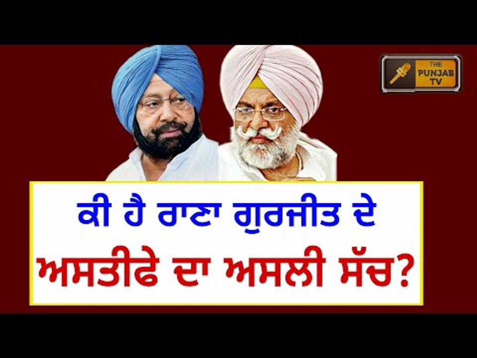 ਆਖਿਰ ਕਿਉਂ ਦਿੱਤਾ ਰਾਣਾ ਗੁਰਜੀਤ ਸਿੰਘ ਨੇ ਅਸਤੀਫਾ? Why...