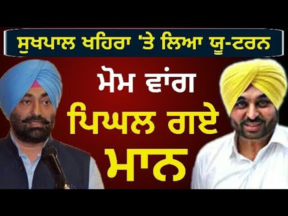 ਖਹਿਰਾ ਬਾਰੇ ਕਿਉਂ ਬਦਲੇ ਭਗਵੰਤ ਮਾਨ ਦੇ ਬੋਲ? Why Bhagwant Mann is taking U-turn on Sukhpal Khaira?