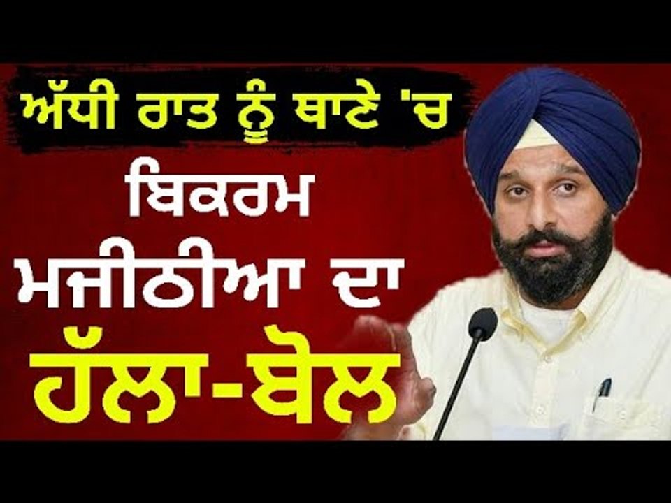 ਮਜੀਠੀਆ ਦਾ ਅੱਧੀ ਰਾਤ ਨੂੰ ਥਾਣੇ 'ਤੇ ਧਾਵਾ Why Bikram Majithia reached Police station at midnight?