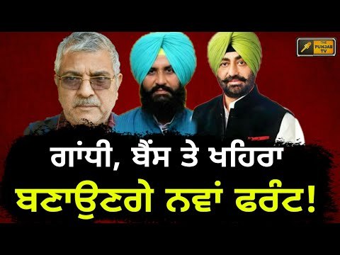 ਪੰਜਾਬ 'ਚ ਬਣੇਗਾ ਨਵਾਂ ਸਿਆਸੀ ਫਰੰਟ Dr Gandhi, Sukhpal Khaira and Bains will be United in elections