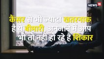 कैंसर से भी ज्यादा खतरनाक है ये बीमारी, अनजाने में आप भी तो नहीं हो रहे हैं शिकार