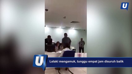 Lelaki mengamuk, tunggu empat jam disuruh balik