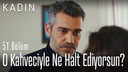 O kahveciyle ne halt ediyorsun?_ - Kadın 51. Bölüm