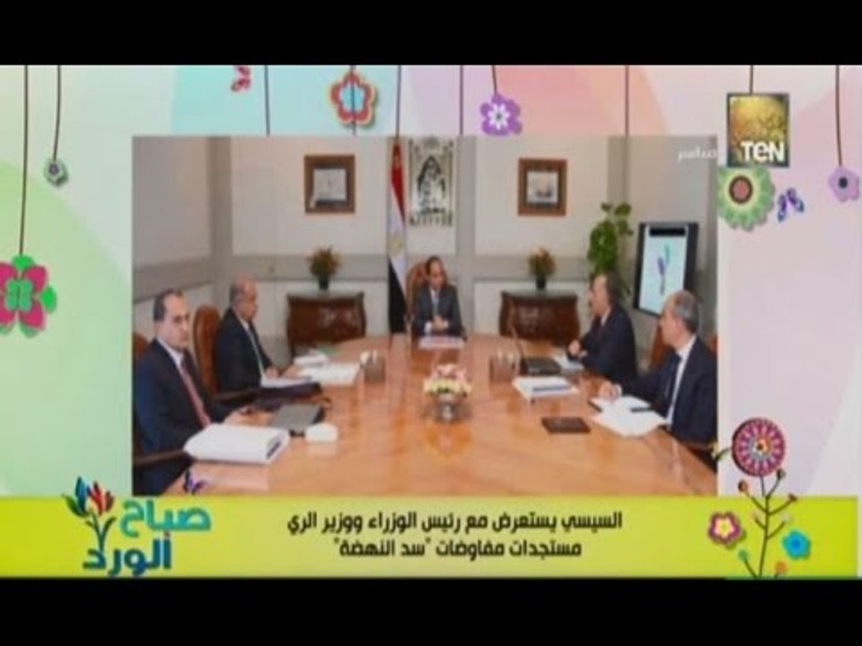 صباح الورد | - تفاصيل اجتماع السيسي برئيس الوزراء و وزير الري لمتابعة مفاوضات سد النهضة
