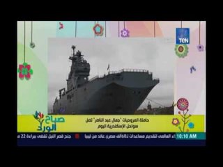 صباح الورد | حاملة المروحيات ميسترال جمال عبدالناصر تصل سواحل الاسكندرية اليوم