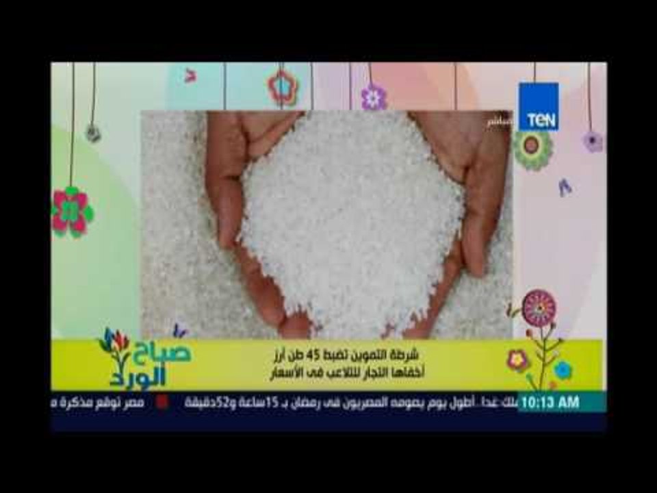 صباح الورد | شرطة التموين تضبط 45 طن أرز أخفاها التجار للتلاعب في الأسعار