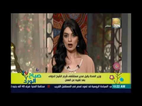 صباح الورد | - وزير الصحة يقيل مدير مستشفي شرم الشيخ الدولي بسبب عدم تواجده في العمل