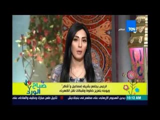 صباح الورد | - السيسي يجتمع برئيس الوزراء و وزير الكهرباء ويوجه بتعزيز خطوط شبكات الكهرباء