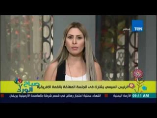 صباح الورد | السيسي يشارك في الجلسة المغلقة بالقمة الافريقية