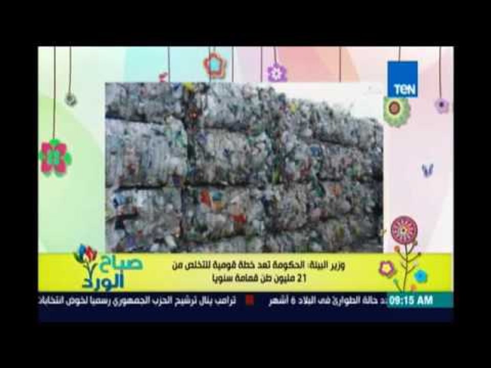 صباح الورد - وزير البيئة: الحكومة تعد خطة قومية للتخلص من 21 مليون طن قمامة سنويًا
