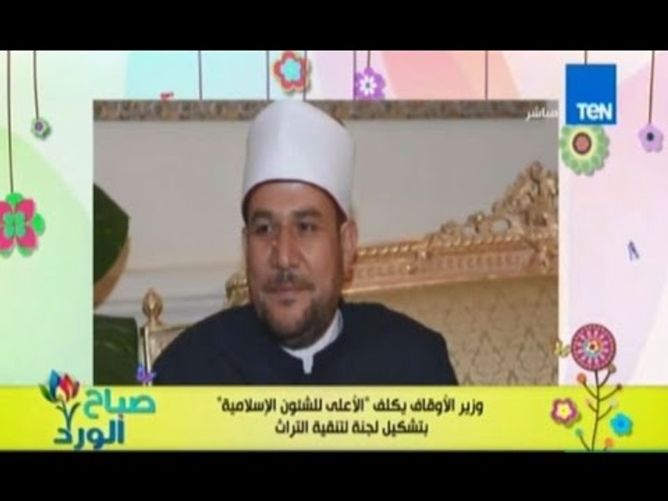 صباح الورد - الاوقاف يكلف المجلس الاعلي للاثار الاسلامية تشكيل لجنة لتنقية الاثار التابعة للاوقاف