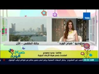 صباح الورد - طقس شديد الحرارة مع ارتفاع الرطوبة مع بيان بدرجات الحرارة علي كافة الانحاء