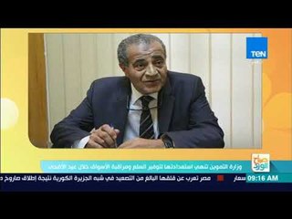 صباح الورد - وزارة التموين السيسي وجه بزيادة وتوفير السلع للمستهلكين بأسعار مناسبة خلال عيد الأضحى