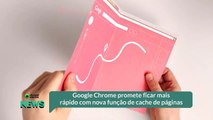 Google Chrome promete ficar mais rápido com nova função de cache de páginas