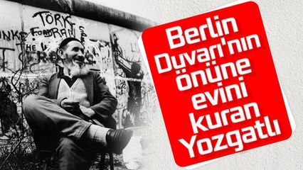 BERLİN DUVARI’NIN ÖNÜNDE GECEKONDU YAPAN YOZGATLI